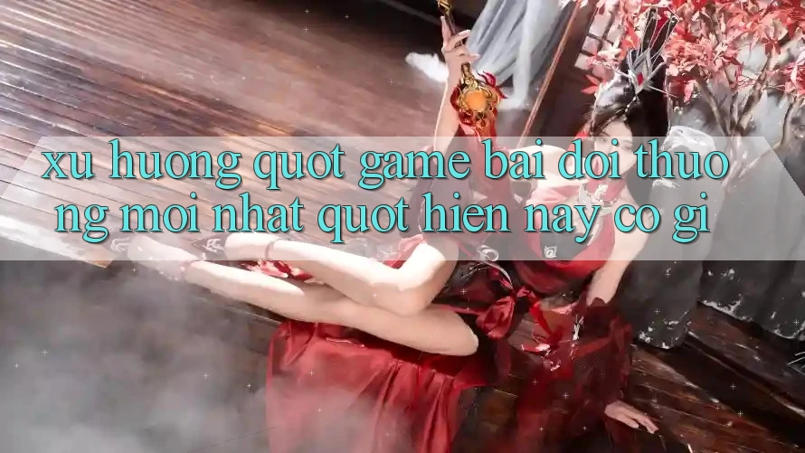 Xu hướng " game bài đổi thưởng mới nhất" hiện nay có gì?